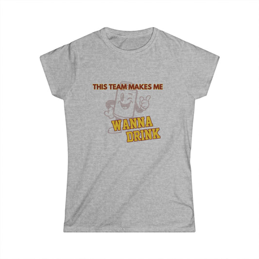 Roll Tribe "This Team Makes Me Wanna Drink"  Fun Women's Softstyle Tee